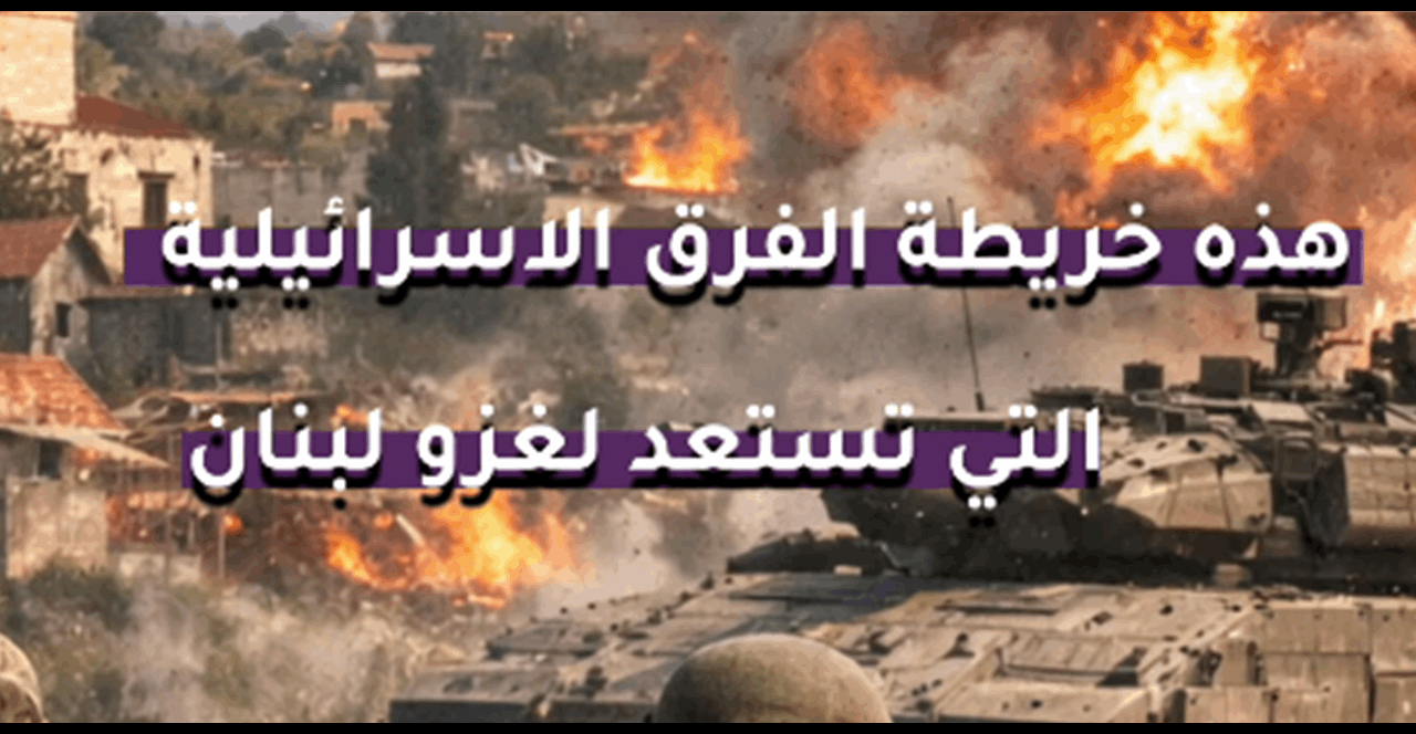 بالفيديو: لاحتلال جنوب الليطاني.. هذه خريطة الفرق الاسرائيلية التي تستعد لغزو